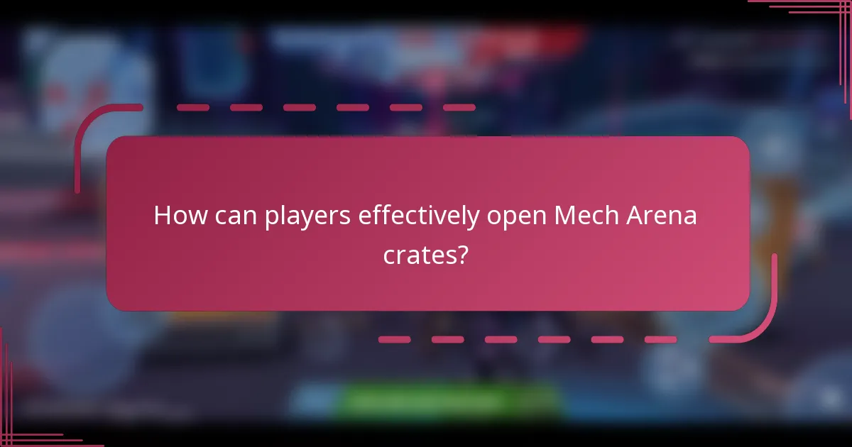 How can players effectively open Mech Arena crates?