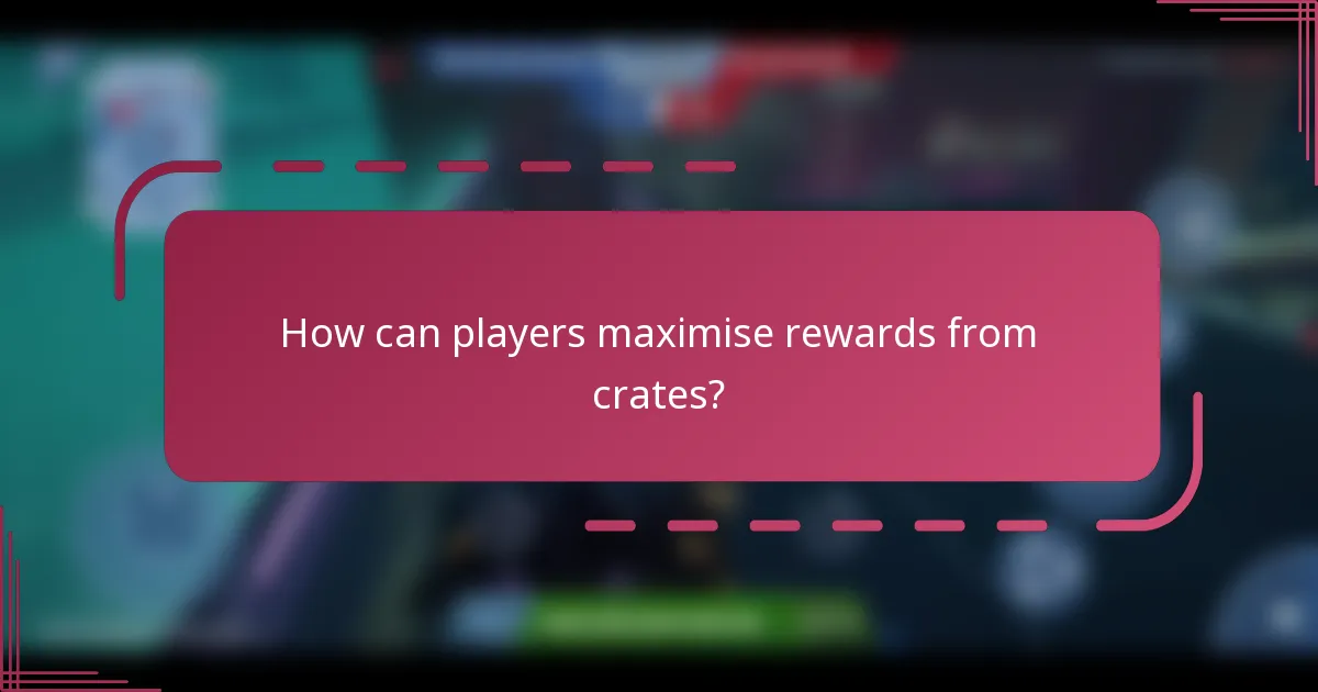 How can players maximise rewards from crates?